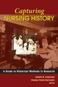 Title: Capturing Nursing History: A Guide to Historical Methods in Research / Edition 1, Author: Sandra B. Lewenson EdD