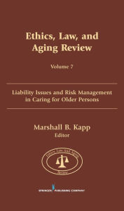 Title: Ethics, Law, and Aging Review, Volume 7: Liability Issues and Risk Management in Caring for Older Persons, Author: Marshall Kapp