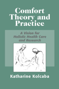 Title: Comfort Theory and Practice: A Vision for Holistic Health Care and Research / Edition 1, Author: Katharine Kolcaba PhD