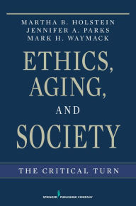Title: Ethics, Aging, and Society: The Critical Turn, Author: Martha B. Holstein PhD
