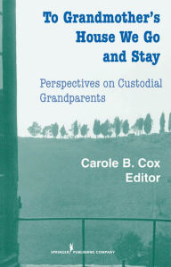 Title: To Grandmother's House We Go And Stay: Perspectives on Custodial Grandparents, Author: Carole B. Cox PhD