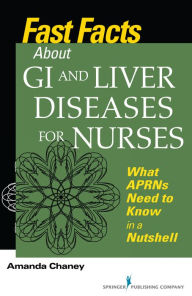 Title: Fast Facts about GI and Liver Diseases for Nurses: What APRNs Need to Know in a Nutshell / Edition 1, Author: Amanda Chaney MSN