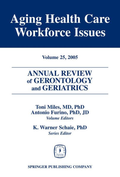 Annual Review of Gerontology and Geriatrics, Volume 25, 2005: Aging Healthcare Workforce Issues / Edition 1