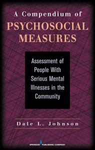 Title: A Compendium of Psychosocial Measures: Assessment of People with Serious Mental Illness in the Community, Author: Dale Johnson PhD