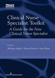 Title: Clinical Nurse Specialist Toolkit: A Guide for the New Clinical Nurse Specialist, Author: Melanie Duffy MSN