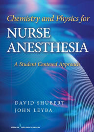 Title: Chemistry and Physics for Nurse Anesthesia: A Student Centered Approach, Author: David Shubert PhD