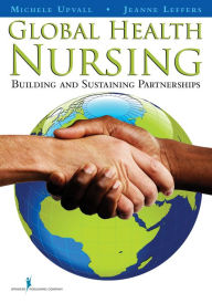 Title: Global Health Nursing: Building and Sustaining Partnerships / Edition 1, Author: Michele Upvall PhD
