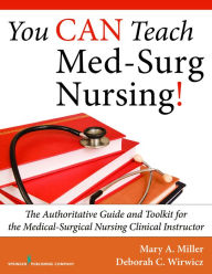 Title: You Can Teach Med-Surg Nursing!: The Authoritative Guide and Toolkit for the Medical-Surgical Nursing Clinical Instructor, Author: Mary Miller RN Msn Ccrn