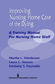 Title: Improving Nursing Home Care of the Dying: A Training Manual for Nursing Home Staff / Edition 1, Author: Martha L. Henderson MSN