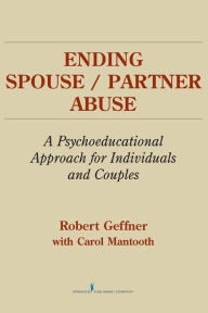 Title: Ending Spouse/Partner Abuse: A Psychoeducational Approach for Individuals and Couples, Author: Robert Geffner PhD