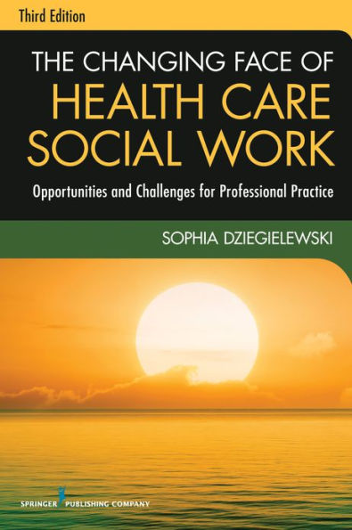 The Changing Face of Health Care Social Work, Third Edition: Opportunities and Challenges for Professional Practice