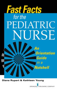 Title: Fast Facts for the Pediatric Nurse: An Orientation Guide in a Nutshell, Author: Diana Rupert PhD