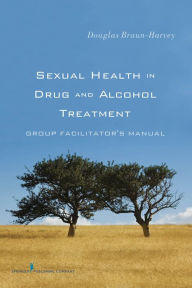 Title: Sexual Health in Drug and Alcohol Treatment: Group Facilitator's Manual, Author: Douglas Braun-Harvey MA