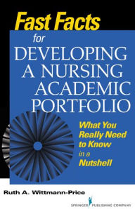 Title: Fast Facts for Developing a Nursing Academic Portfolio: What You Really Need to Know in a Nutshell / Edition 1, Author: Ruth A. Wittmann-Price PhD