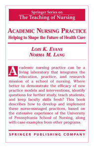 Title: Academic Nursing Practice: Helping to Shape the Future of Healthcare, Author: Lois K. Evans DNSc