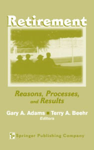 Title: Retirement: Reasons, Processes, and Results / Edition 1, Author: Gary A. Adams PhD