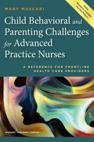 Title: Child Behavioral and Parenting Challenges for Advanced Practice Nurses: A Reference for Front-line Health Care Providers, Author: Mary E. Muscari PhD