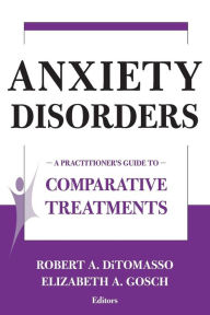 Title: Anxiety Disorders: A Practitioner's Guide to Comparative Treatments / Edition 1, Author: Robert A. DiTomasso PhD