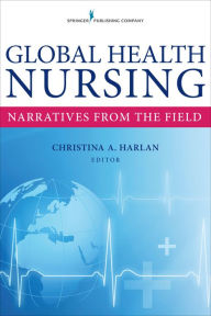 Title: Global Health Nursing: Narratives From the Field, Author: Christina Harlan MA