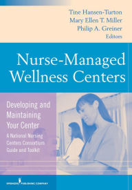 Title: Nurse-Managed Wellness Centers: Developing and Maintaining Your Center (A National Nursing Centers Consortium Guide and Toolkit), Author: Tine Hansen-Turton MGA