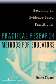 Title: Practical Research Methods for Educators: Becoming an Evidence-Based Practitioner, Author: Ennio Cipani PhD