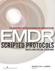 Title: Eye Movement Desensitization and Reprocessing (EMDR) Scripted Protocols: Basics and Special Situations / Edition 1, Author: Marilyn Luber PhD