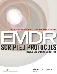 Title: Eye Movement Desensitization and Reprocessing (EMDR) Scripted Protocols: Basics and Special Situations, Author: Marilyn Luber PhD