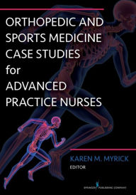 Title: Orthopedic and Sports Medicine Case Studies for Advanced Practice Nurses / Edition 1, Author: Karen Myrick DNP