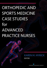 Title: Orthopedic and Sports Medicine Case Studies for Advanced Practice Nurses, Author: Karen Myrick DNP