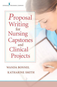 Title: Proposal Writing for Nursing Capstones and Clinical Projects / Edition 1, Author: Wanda Bonnel PhD