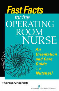 Title: Fast Facts for the Operating Room Nurse: An Orientation and Care Guide in a Nutshell, Author: Theresa Criscitelli EdD