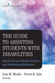 Title: The Guide to Assisting Students With Disabilities: Equal Access in Health Science and Professional Education, Author: Lisa M. Meeks PhD