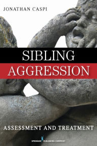 Title: Sibling Aggression: Assessment and Treatment / Edition 1, Author: Jonathan Caspi PhD