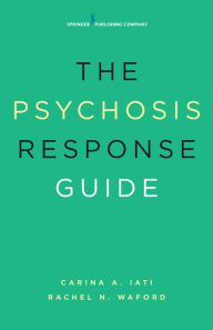 Title: The Psychosis Response Guide: How to Help Young People in Psychiatric Crises, Author: Carina A. Iati PsyD