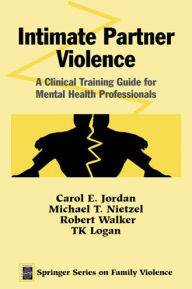 Title: Intimate Partner Violence: A Clinical Training Guide for Mental Health Professionals, Author: Carol E. Jordan MS
