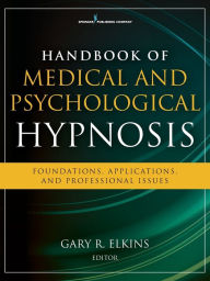 Title: Handbook of Medical and Psychological Hypnosis: Foundations, Applications, and Professional Issues, Author: Gary Elkins PhD