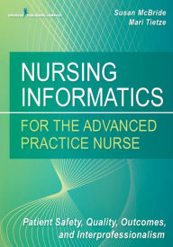 Title: Nursing Informatics for the Advanced Practice Nurse: Patient Safety, Quality, Outcomes, and Interprofessionalism / Edition 1, Author: Susan McBride PhD