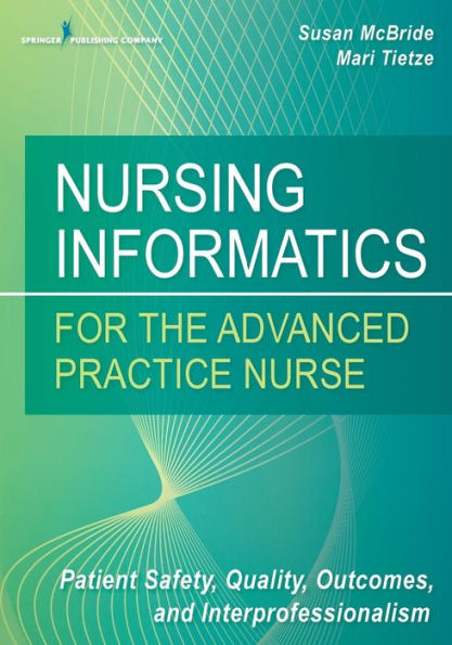 Nursing Informatics for the Advanced Practice Nurse: Patient Safety, Quality, Outcomes, and Interprofessionalism / Edition 1