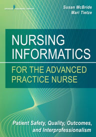 Title: Nursing Informatics for the Advanced Practice Nurse: Patient Safety, Quality, Outcomes, and Interprofessionalism, Author: Susan McBride PhD