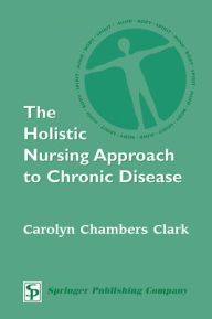 Title: The Holistic Nursing Approach to Chronic Disease / Edition 1, Author: Carolyn Chambers Clark EdD