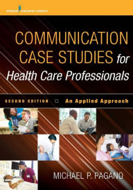 Title: Communication Case Studies for Health Care Professionals: An Applied Approach / Edition 2, Author: Michael P. Pagano PhD