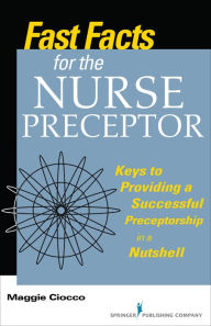 Title: Fast Facts for the Nurse Preceptor: Keys to Providing a Successful Preceptorship in a Nutshell, Author: Maggie Ciocco MS