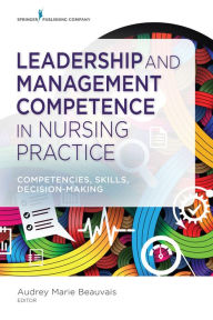 Title: Leadership and Management Competence in Nursing Practice: Competencies, Skills, Decision-Making, Author: Audrey M. Beauvais DNP