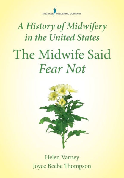 A History of Midwifery in the United States: The Midwife Said Fear Not / Edition 1