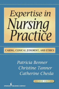 Title: Expertise in Nursing Practice: Caring, Clinical Judgment, and Ethics / Edition 2, Author: Patricia Benner RN