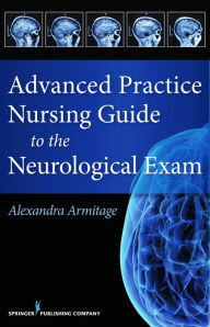 Title: Advanced Practice Nursing Guide to the Neurological Exam, Author: Alexandra Armitage MS