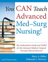 Title: You Can Teach Advanced Med-Surg Nursing!: The Authoritative Guide and Toolkit for the Advanced Medical-Surgical Nursing Clinical Instructor, Author: Mary Miller RN Msn Ccrn