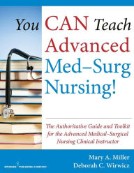 Title: You CAN Teach Advanced Med-Surg Nursing!: The Authoritative Guide and Toolkit for the Advanced Medical- Surgical Nursing Clinical Instructor / Edition 1, Author: Mary Miller RN
