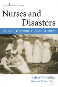 Title: Nurses and Disasters: Global, Historical Case Studies / Edition 1, Author: Arlene W. Keeling PhD