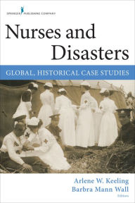 Title: Nurses and Disasters: Global, Historical Case Studies, Author: Barbra Mann Wall PhD
